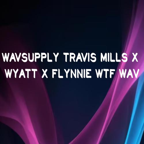 WavSupply Travis Mills x WYATT x Flynnie WTF WAV